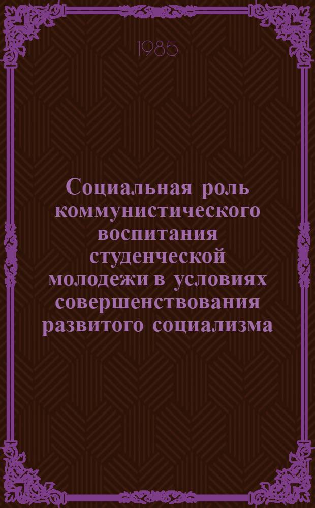 Социальная роль коммунистического воспитания студенческой молодежи в условиях совершенствования развитого социализма : Автореф. дис. на соиск. учен. степ. канд. филос. наук : (09.00.02)