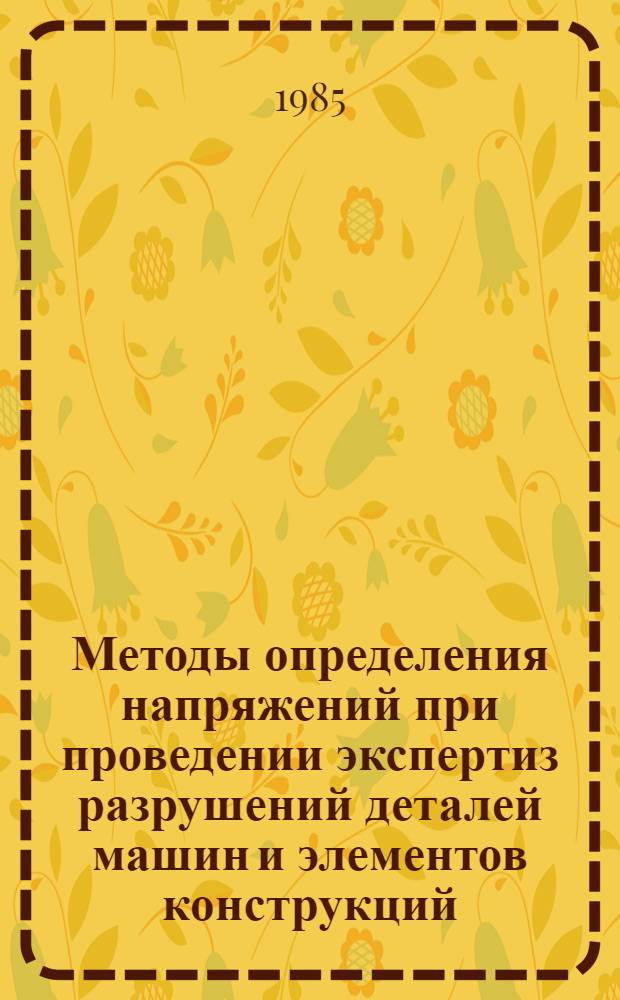 Методы определения напряжений при проведении экспертиз разрушений деталей машин и элементов конструкций : Автореф. дис. на соиск. учен. степ. д-ра техн. наук : (01.02.03)