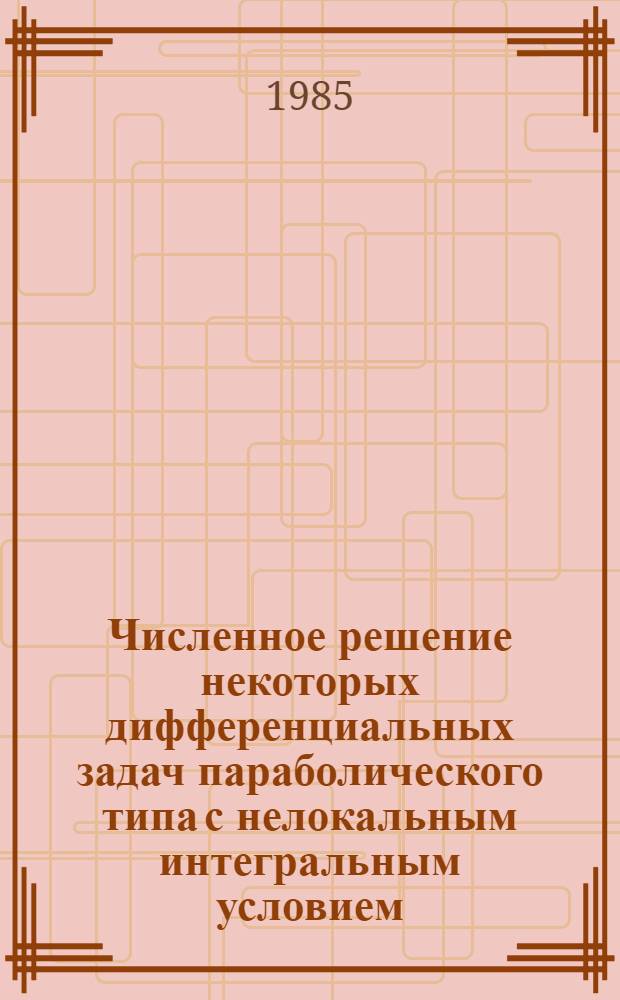 Численное решение некоторых дифференциальных задач параболического типа с нелокальным интегральным условием : Автореф. дис. на соиск. учен. степ. канд. физ.-мат. наук : (01.01.07)