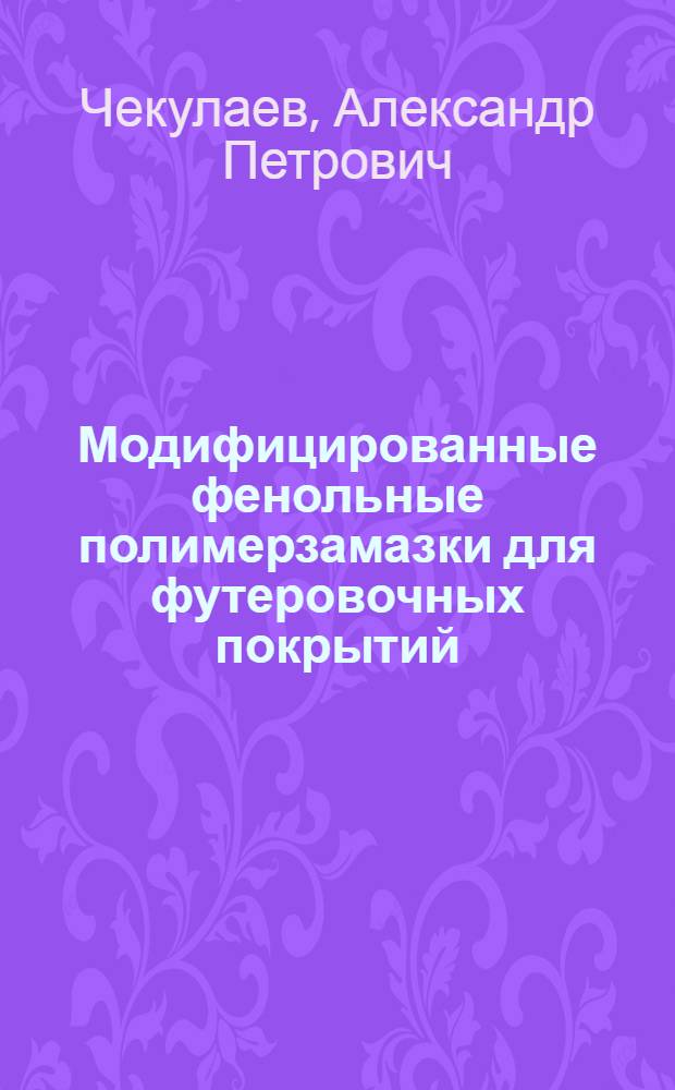 Модифицированные фенольные полимерзамазки для футеровочных покрытий : Автореф. дис. на соиск. учен. степ. канд. техн. наук : (05.23.05)