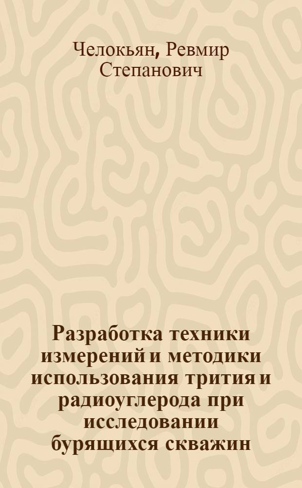 Разработка техники измерений и методики использования трития и радиоуглерода при исследовании бурящихся скважин : Автореф. дис. на соиск. учен. степ. канд. техн. наук : (04.00.12)