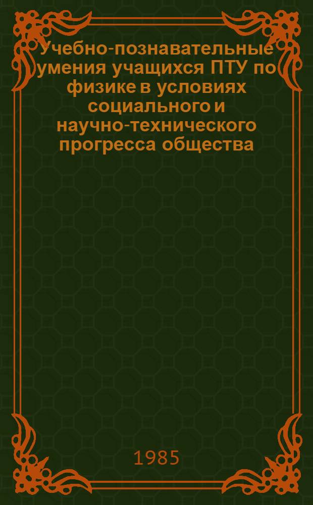 Учебно-познавательные умения учащихся ПТУ по физике в условиях социального и научно-технического прогресса общества : Автореф. дис. на соиск. учен. степ. канд. пед. наук : (13.00.02)