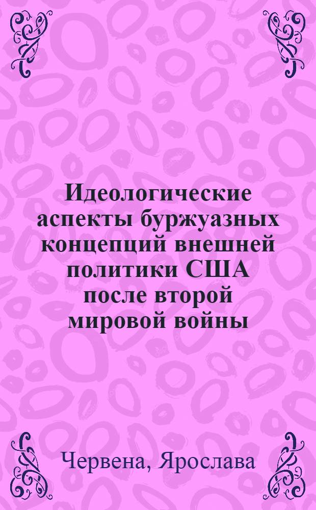 Идеологические аспекты буржуазных концепций внешней политики США после второй мировой войны : Автореф. дис. на соиск. учен. степ. канд. ист. наук : (07.00.05)