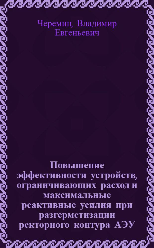 Повышение эффективности устройств, ограничивающих расход и максимальные реактивные усилия при разгерметизации ректорного контура АЭУ : Автореф. дис. на соиск. учен. степ. канд. техн. наук : (05.14.03)