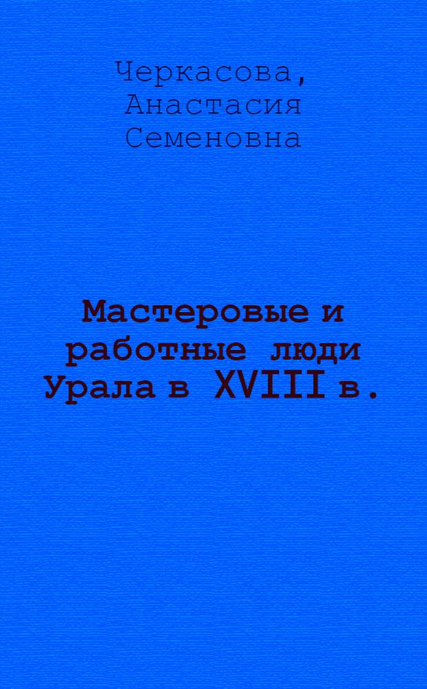Мастеровые и работные люди Урала в XVIII в.