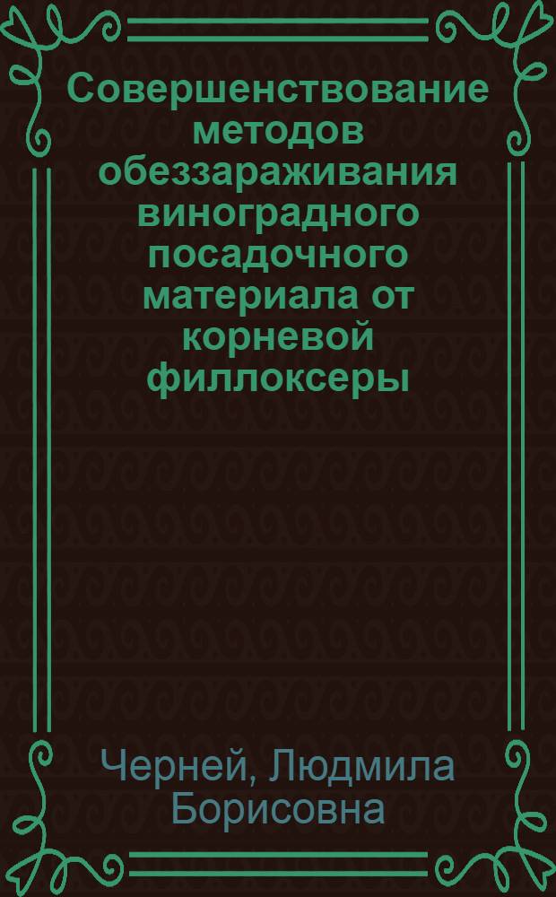 Совершенствование методов обеззараживания виноградного посадочного материала от корневой филлоксеры : Автореф. дис. на соиск. учен. степ. канд. с.-х. наук : (06.01.11)