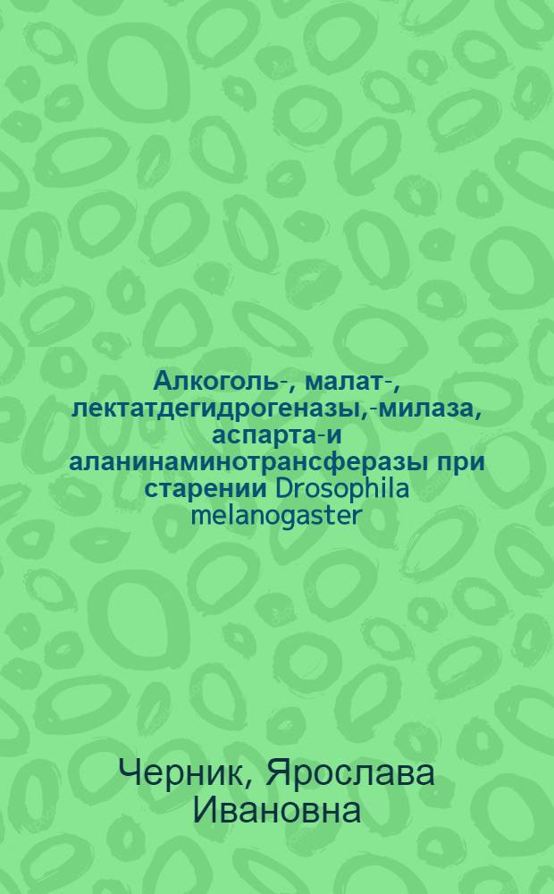 Алкоголь-, малат-, лектатдегидрогеназы, -амилаза, аспартат- и аланинаминотрансферазы при старении Drosophila melanogaster : Автореф. дис. на соиск. учен. степ. канд. биол. наук : (03.00.04)