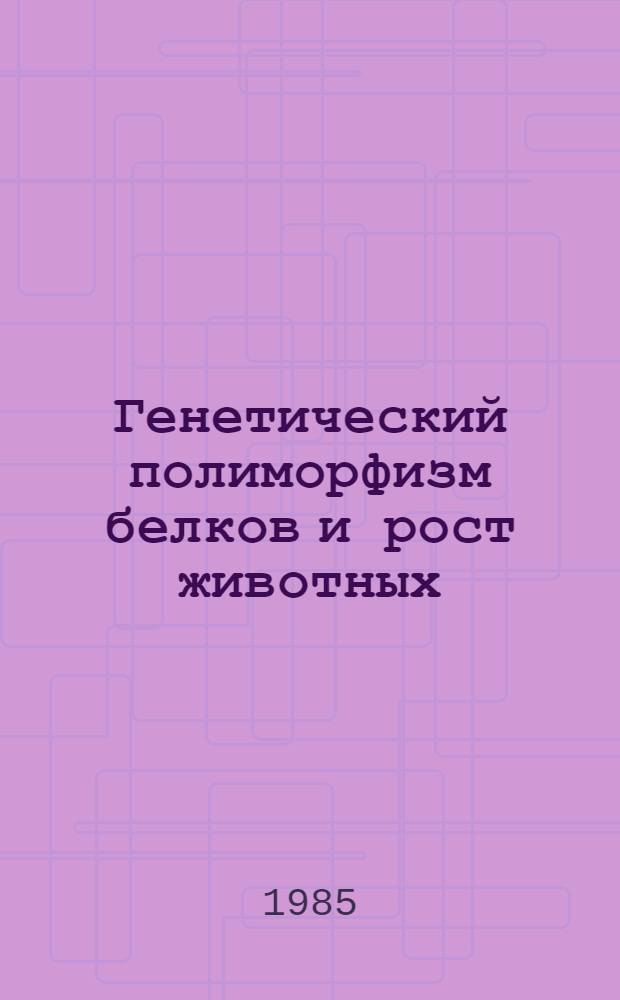 Генетический полиморфизм белков и рост животных : Автореф. дис. на соиск. учен. степ. д-ра биол. наук : (03.00.15)
