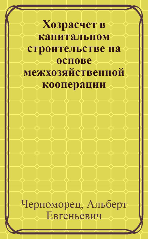 Хозрасчет в капитальном строительстве на основе межхозяйственной кооперации : (Правовой аспект)