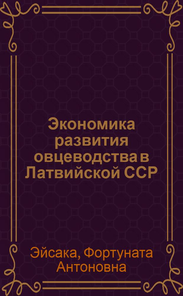 Экономика развития овцеводства в Латвийской ССР : Метод. материал для учащихся сред. спец. с.-х. учеб. заведений по всем спец. по предмету "Экономика сел. хоз-ва"