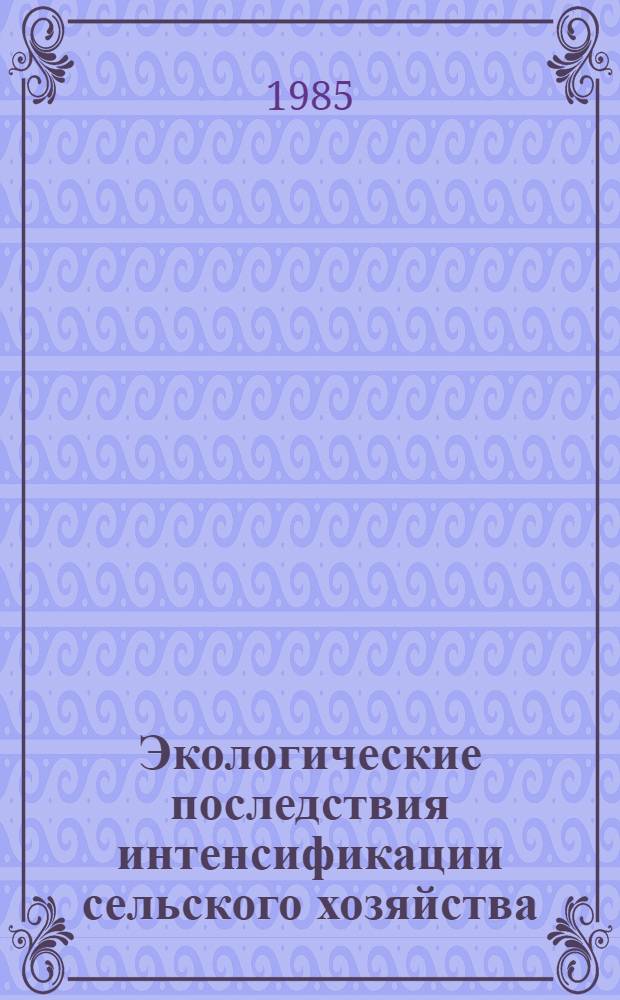 Экологические последствия интенсификации сельского хозяйства : Сб. науч. тр