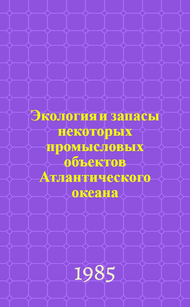 Экология и запасы некоторых промысловых объектов Атлантического океана : Сб. науч. тр