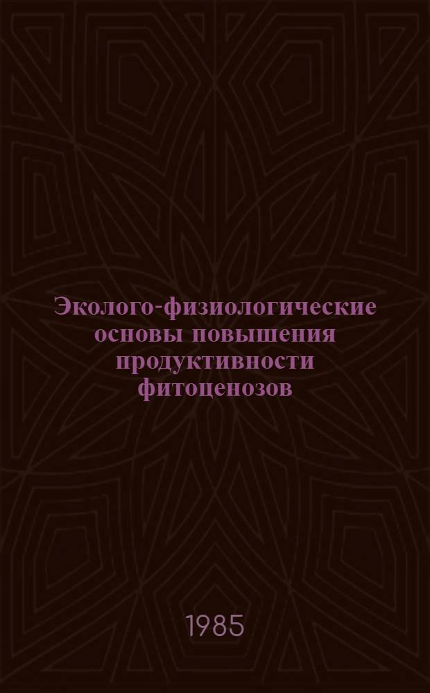 Эколого-физиологические основы повышения продуктивности фитоценозов : Сборник