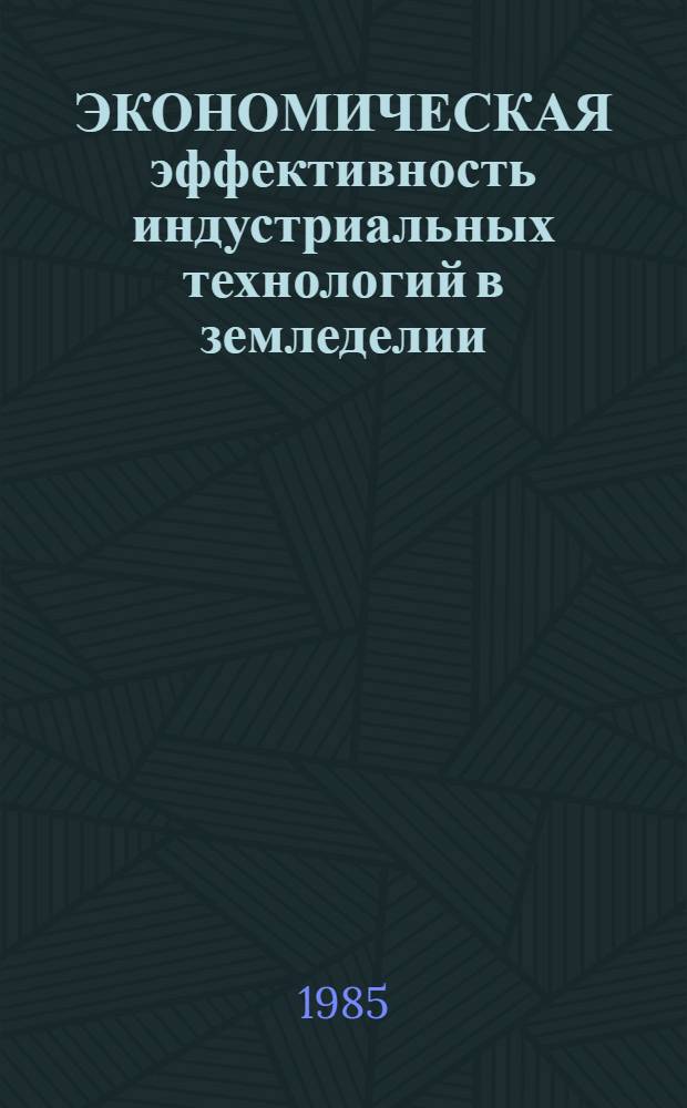 ЭКОНОМИЧЕСКАЯ эффективность индустриальных технологий в земледелии : (Из опыта передовых колхозов и совхозов УССР) : Метод. разраб. для слушателей ФПК