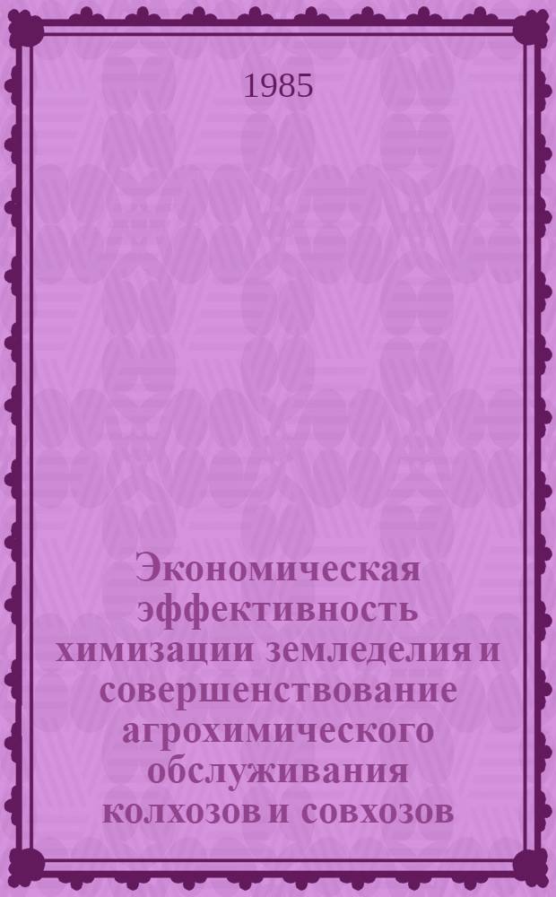 Экономическая эффективность химизации земледелия и совершенствование агрохимического обслуживания колхозов и совхозов : Сб. науч. тр