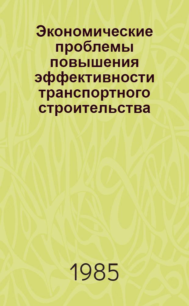 Экономические проблемы повышения эффективности транспортного строительства : Сб. науч. тр