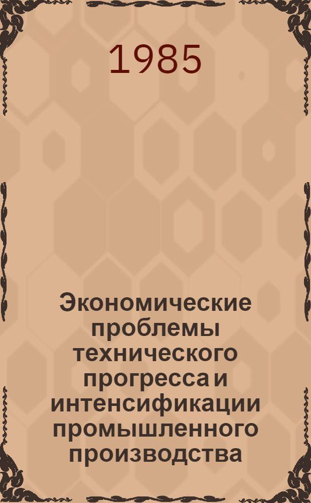 Экономические проблемы технического прогресса и интенсификации промышленного производства : Межвуз. сб. науч. тр