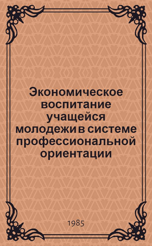 Экономическое воспитание учащейся молодежи в системе профессиональной ориентации : Метод. рекомендации