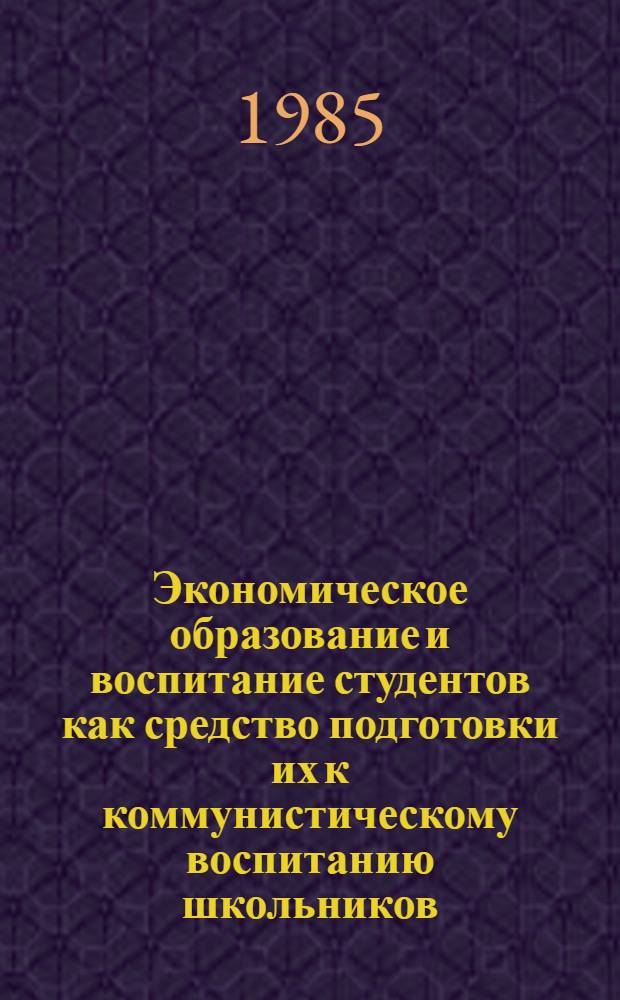 Экономическое образование и воспитание студентов как средство подготовки их к коммунистическому воспитанию школьников : Метод. рекомендации для преподавателей и студентов