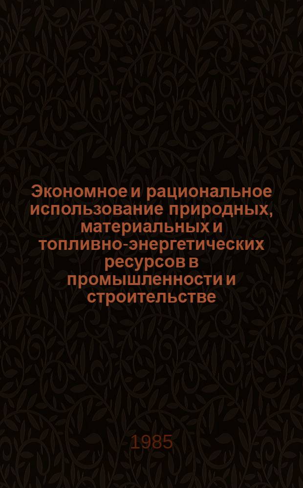Экономное и рациональное использование природных, материальных и топливно-энергетических ресурсов в промышленности и строительстве : Тез. докл. Второй обл. науч.-практ. конф