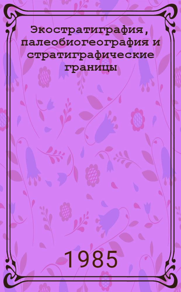 Экостратиграфия, палеобиогеография и стратиграфические границы : Сб. науч. тр