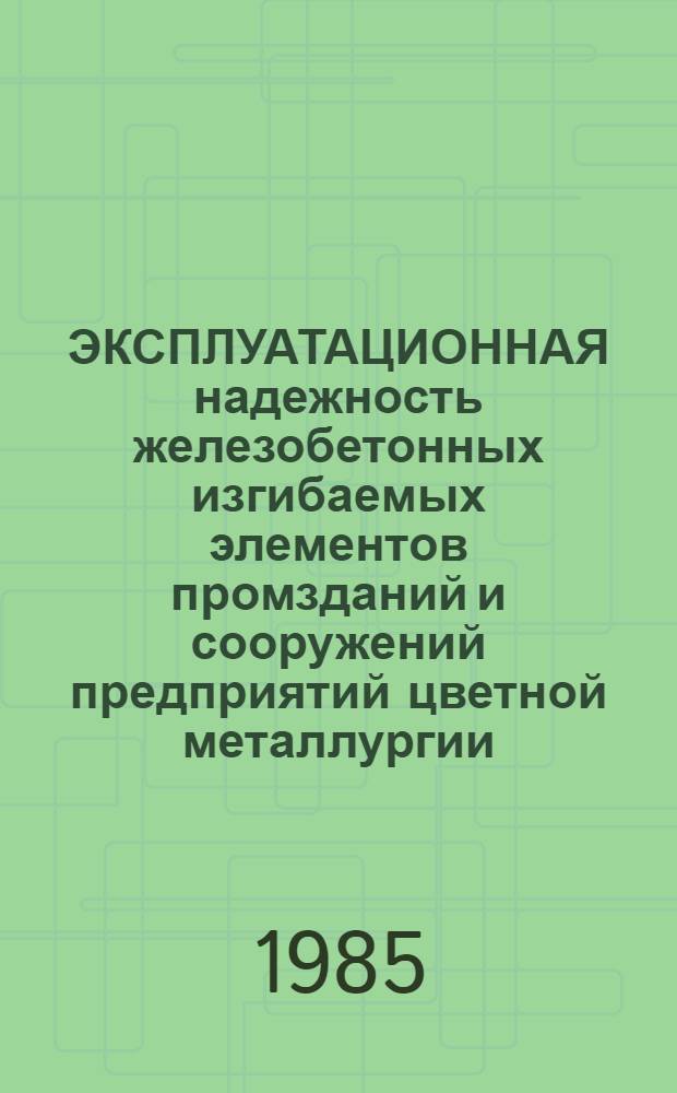 ЭКСПЛУАТАЦИОННАЯ надежность железобетонных изгибаемых элементов промзданий и сооружений предприятий цветной металлургии : Учеб. пособие