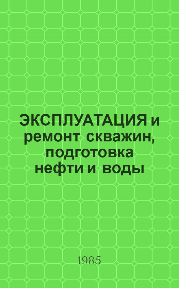 ЭКСПЛУАТАЦИЯ и ремонт скважин, подготовка нефти и воды : Сб. ст.
