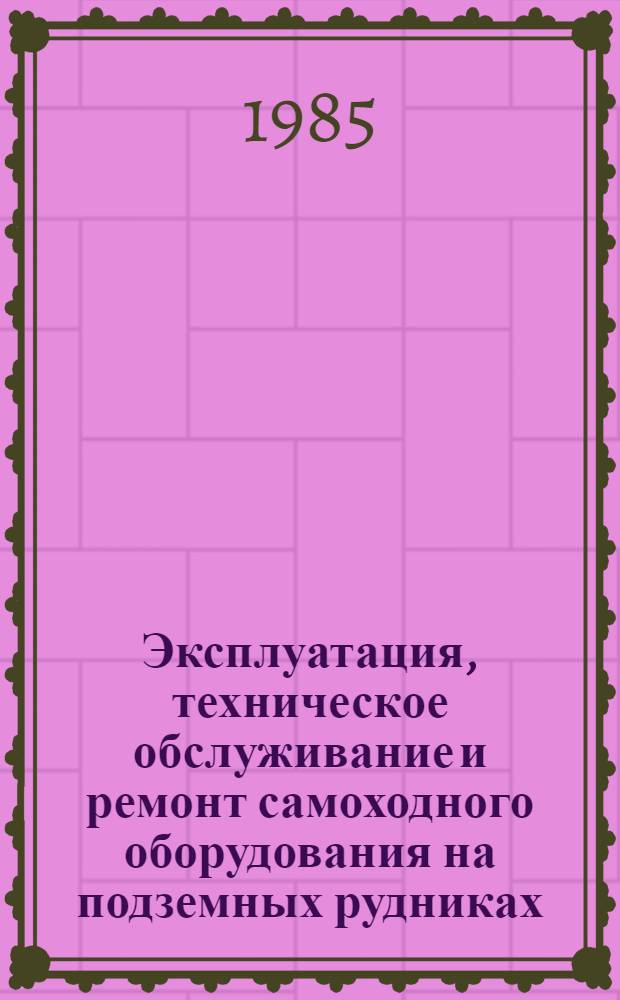 Эксплуатация, техническое обслуживание и ремонт самоходного оборудования на подземных рудниках : Учеб. пособие для проф. обучения рабочих на пр-ве