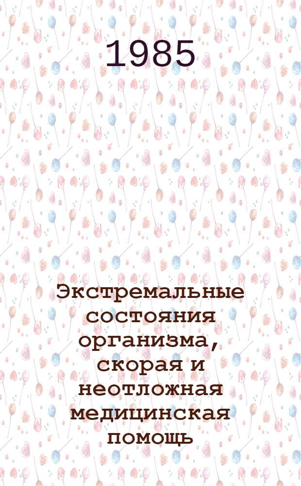 Экстремальные состояния организма, скорая и неотложная медицинская помощь : Тез. докл. обл. науч.-практ. конф. 15-16 нояб. 1985 г