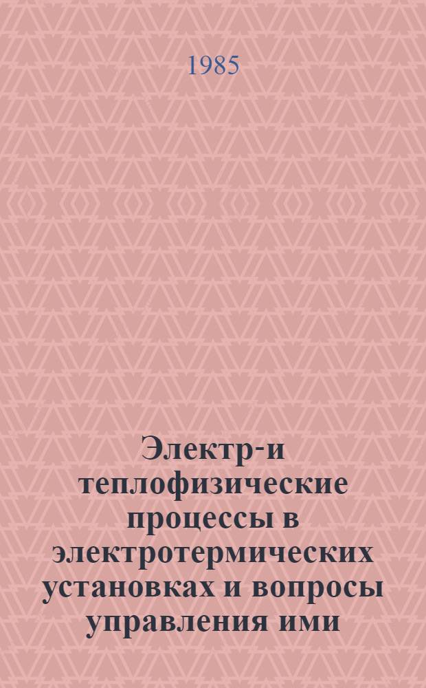 Электро- и теплофизические процессы в электротермических установках и вопросы управления ими : Сб. ст.