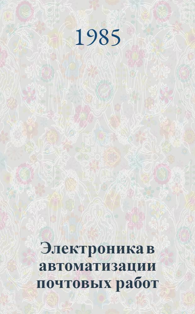 Электроника в автоматизации почтовых работ : Сб. ст.