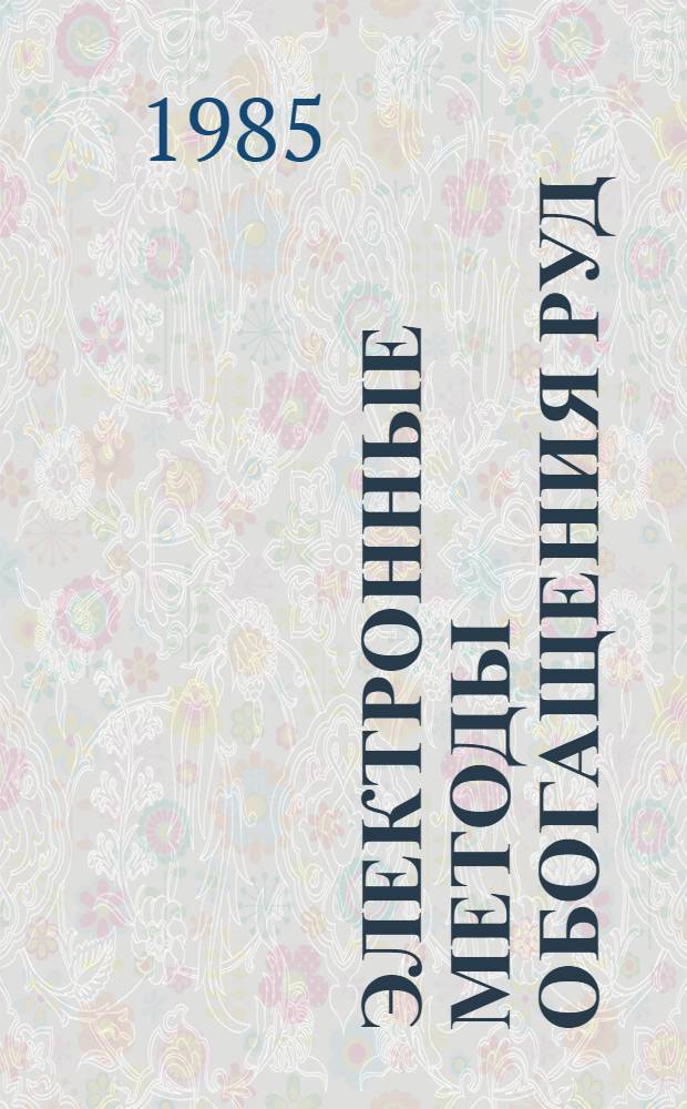 Электронные методы обогащения руд : Тез. докл. Всесоюз. семинара по обмену опытом применения электрон. методов обогащения руд (Москва, 3-5 окт. 1985 г.)