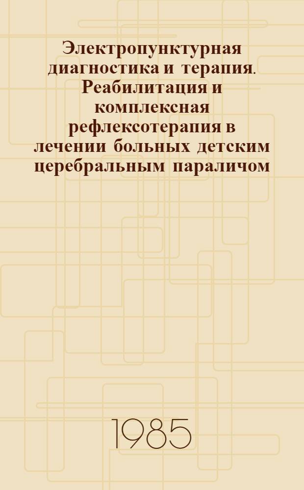 Электропунктурная диагностика и терапия. Реабилитация и комплексная рефлексотерапия в лечении больных детским церебральным параличом : (Метод. рекомендации)