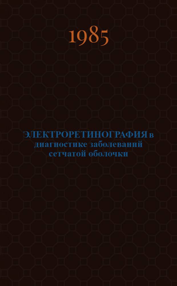 ЭЛЕКТРОРЕТИНОГРАФИЯ в диагностике заболеваний сетчатой оболочки : Метод. рекомендации (с правом переизд. мест. органами здравоохранения)