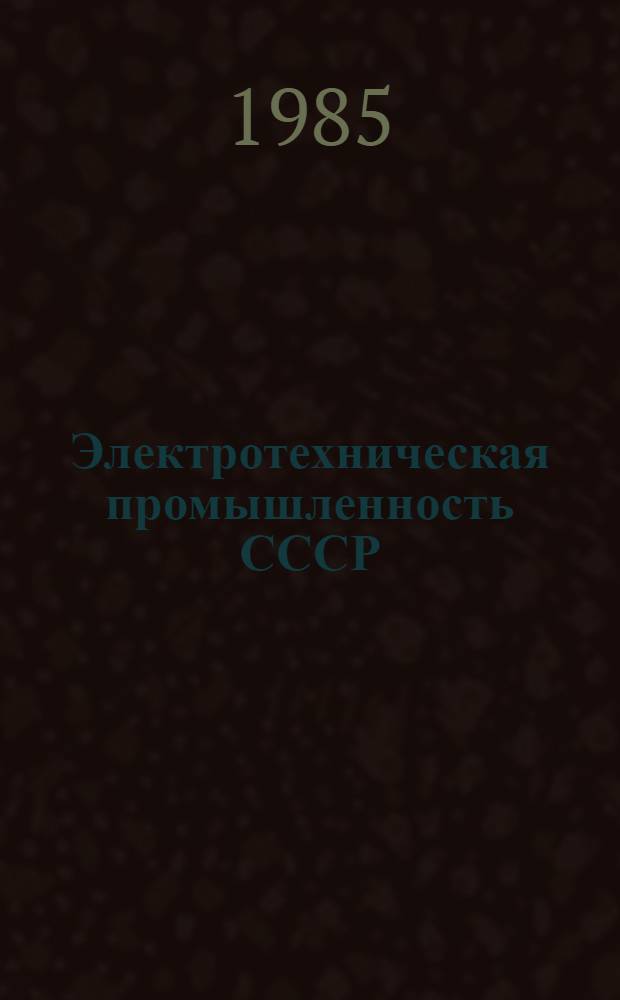 Электротехническая промышленность СССР : Техн.-экон. показатели развития отрасли за 1965-1990 гг