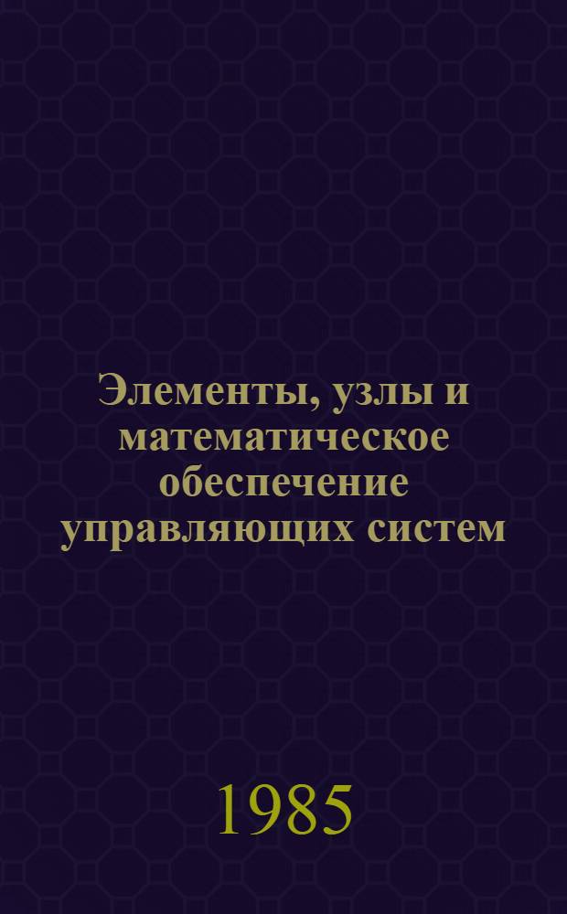 Элементы, узлы и математическое обеспечение управляющих систем : Межвуз. сб