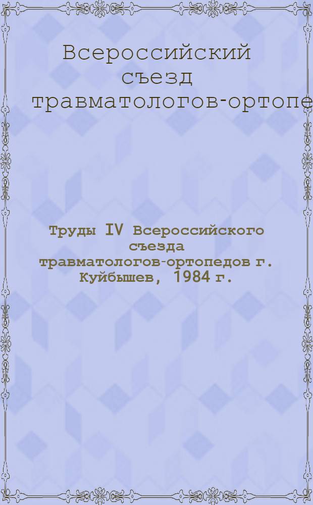 Труды IV Всероссийского съезда травматологов-ортопедов [г. Куйбышев, 1984 г.]