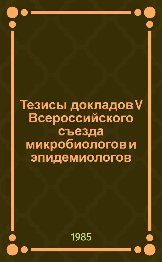 Тезисы докладов V Всероссийского съезда микробиологов и эпидемиологов (22-24 окт. 1985 г., Краснодар)
