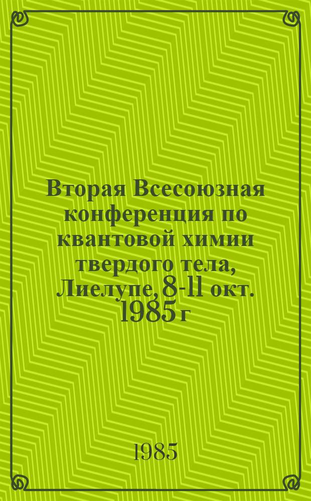 Вторая Всесоюзная конференция по квантовой химии твердого тела, Лиелупе, 8-11 окт. 1985 г. : Тез. пленар. и стендовых докл