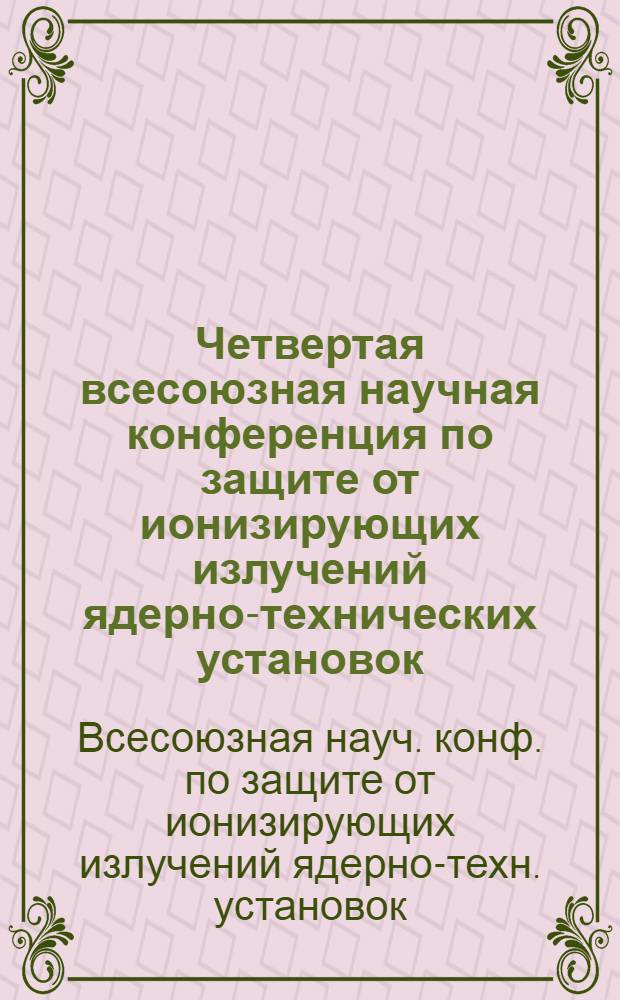 Четвертая всесоюзная научная конференция по защите от ионизирующих излучений ядерно-технических установок, 10-12 сент. 1985 г. : Тез. докл