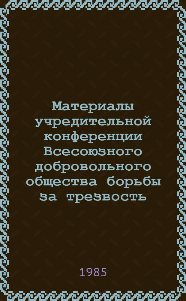 Материалы учредительной конференции Всесоюзного добровольного общества борьбы за трезвость (25 сентября 1985 г.)