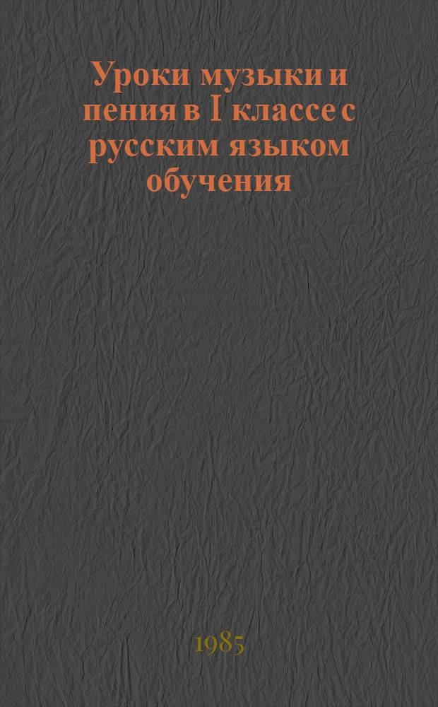 Уроки музыки и пения в I классе с русским языком обучения : (Пособие для учителей)