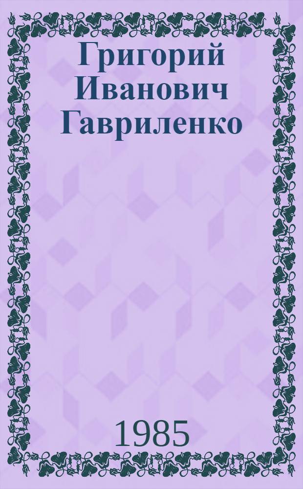 Григорий Иванович Гавриленко : Живопись, графика, кн. ил. : Каталог