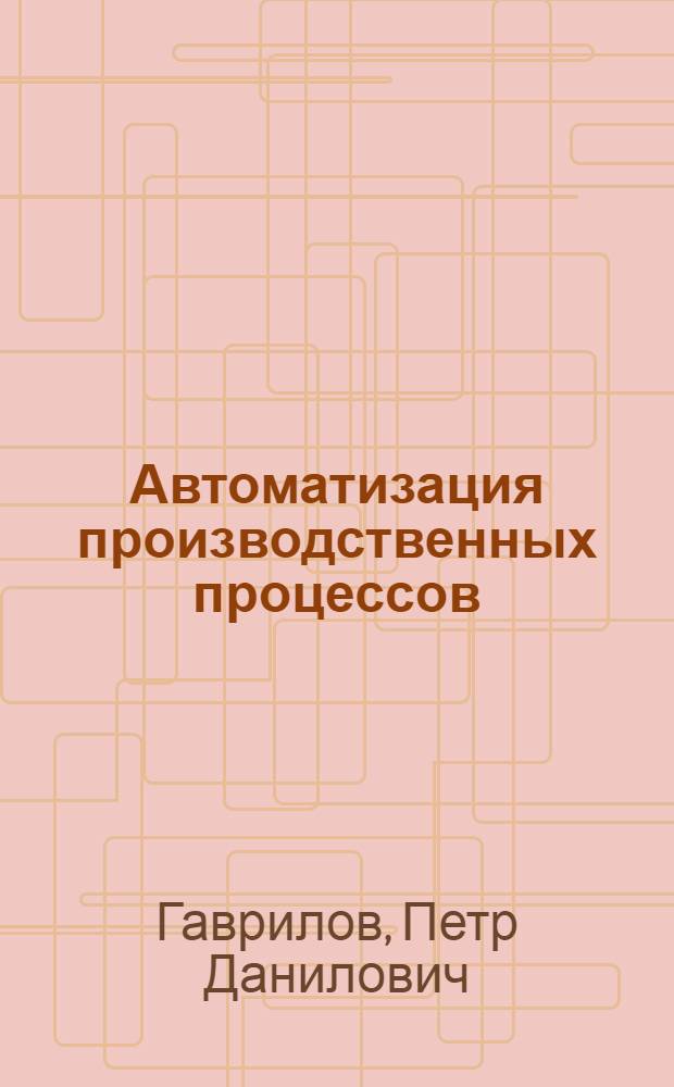 Автоматизация производственных процессов : Учеб. для вузов по спец. "Технология и комплекс. механизация подзем. разраб. месторождений полез. ископаемых"