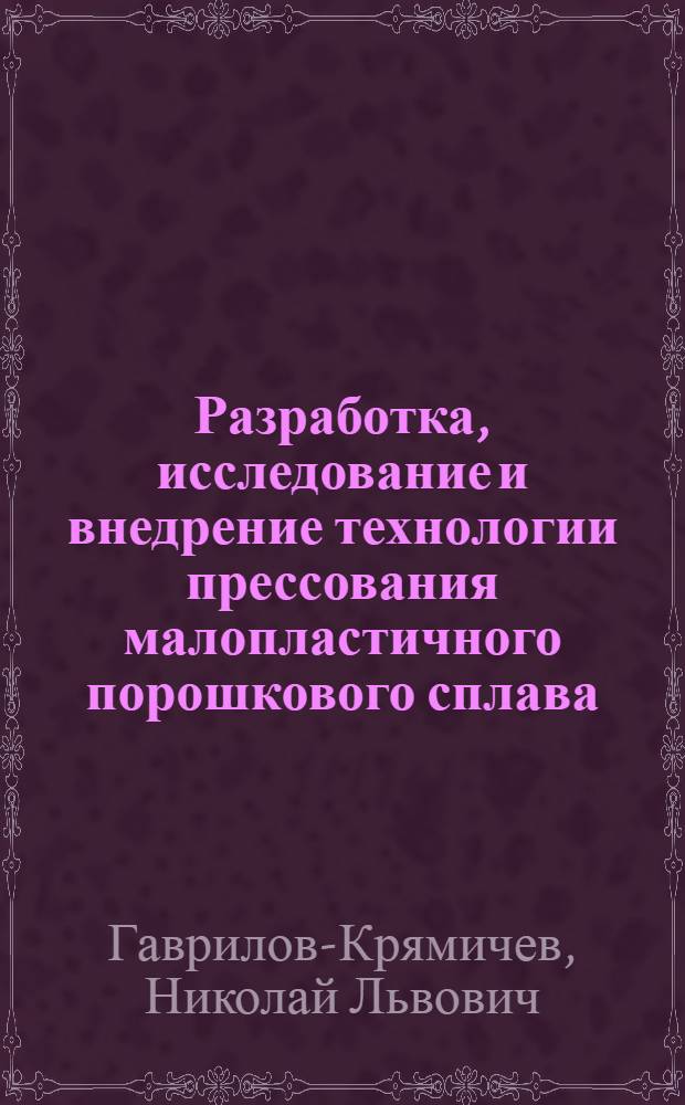 Разработка, исследование и внедрение технологии прессования малопластичного порошкового сплава : Автореф. дис. на соиск. учен. степ. к. т. н
