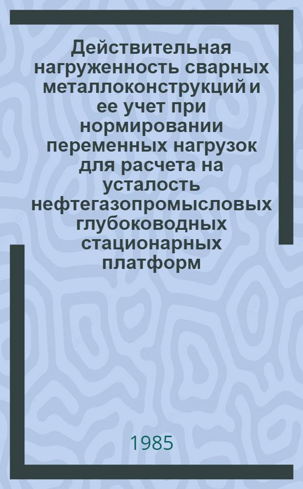 Действительная нагруженность сварных металлоконструкций и ее учет при нормировании переменных нагрузок для расчета на усталость нефтегазопромысловых глубоководных стационарных платформ : Автореф. дис. на соиск. учен. степ. к. т. н