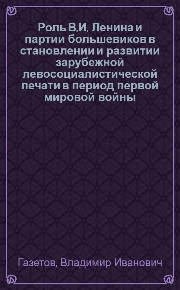 Роль В.И. Ленина и партии большевиков в становлении и развитии зарубежной левосоциалистической печати в период первой мировой войны (1914 - февраль 1917 гг.) : Автореф. дис. на соиск. учен. степ. канд. ист. наук : (07.00.01)