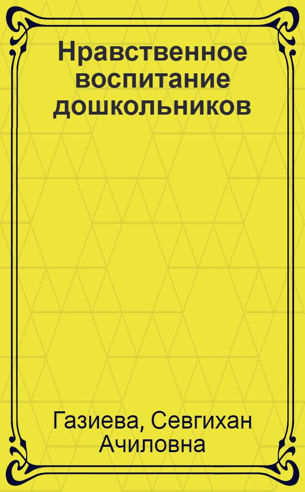 Нравственное воспитание дошкольников : Воспитание справедливого отношения к окружающим у детей-дошкольников : Метод. пособие для воспитателей дет. садов