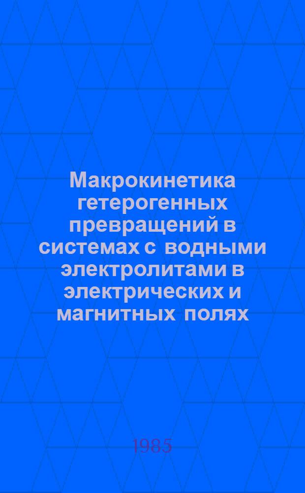 Макрокинетика гетерогенных превращений в системах с водными электролитами в электрических и магнитных полях : Автореф. дис. на соиск. учен. степ. д. ф.-м. н