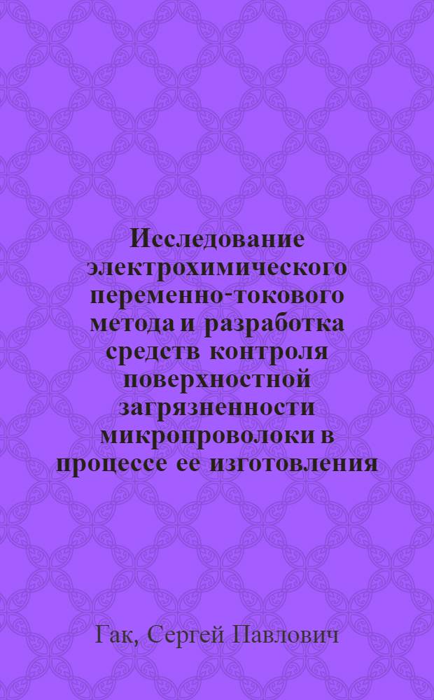 Исследование электрохимического переменно-токового метода и разработка средств контроля поверхностной загрязненности микропроволоки в процессе ее изготовления : Автореф. дис. на соиск. учен. степ. к. т. н